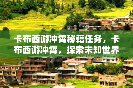 卡布西游冲霄秘籍任务，卡布西游冲霄，探索未知世界的奇妙之旅