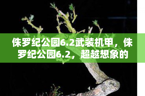 侏罗纪公园6.2武装机甲，侏罗纪公园6.2，超越想象的恐龙世界