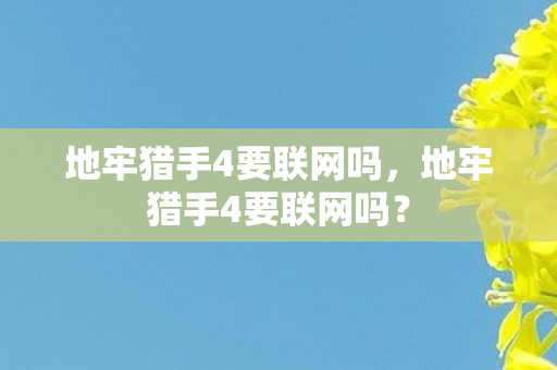 地牢猎手4要联网吗，地牢猎手4要联网吗？