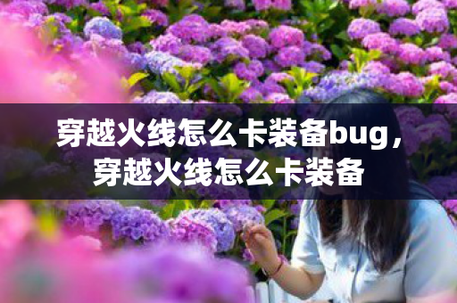 穿越火线怎么卡装备bug，穿越火线怎么卡装备