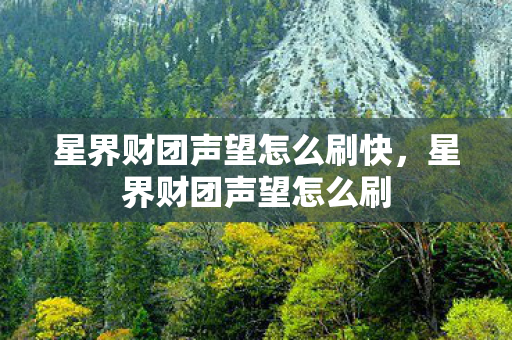 星界财团声望怎么刷快，星界财团声望怎么刷