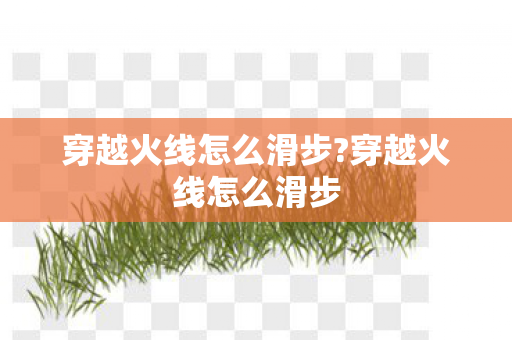 穿越火线怎么滑步?穿越火线怎么滑步