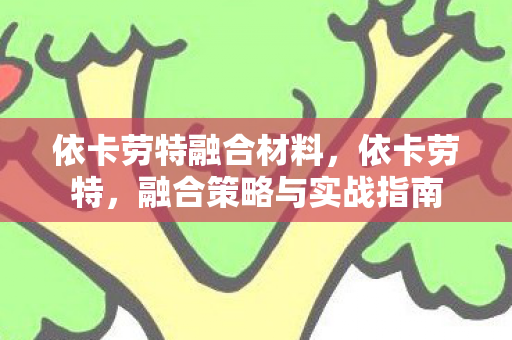 依卡劳特融合材料，依卡劳特，融合策略与实战指南