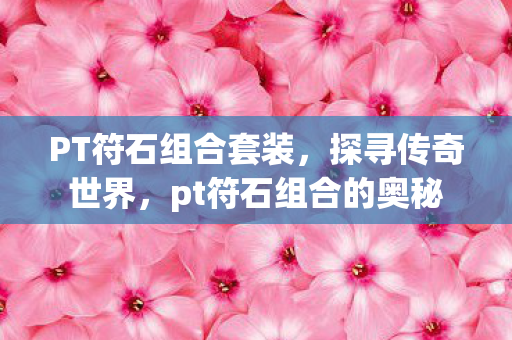 PT符石组合套装，探寻传奇世界，pt符石组合的奥秘