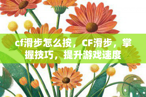 cf滑步怎么按，CF滑步，掌握技巧，提升游戏速度