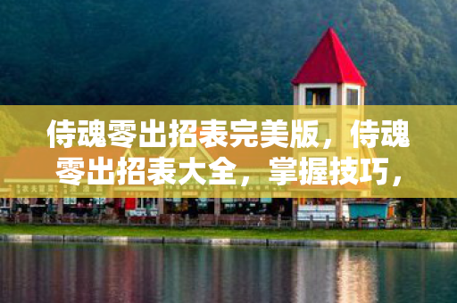 侍魂零出招表完美版，侍魂零出招表大全，掌握技巧，称霸战场