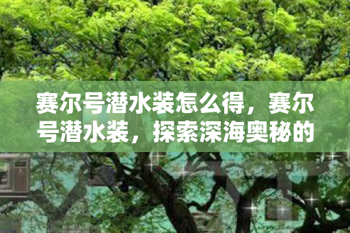 赛尔号潜水装怎么得，赛尔号潜水装，探索深海奥秘的必备神器