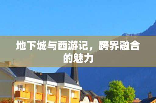 地下城与西游记，跨界融合的魅力