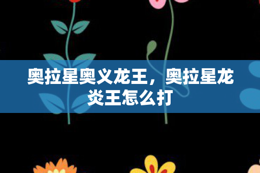 奥拉星奥义龙王，奥拉星龙炎王怎么打
