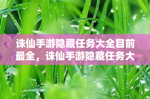 诛仙手游隐藏任务大全目前最全，诛仙手游隐藏任务大全，解锁未知冒险的秘籍