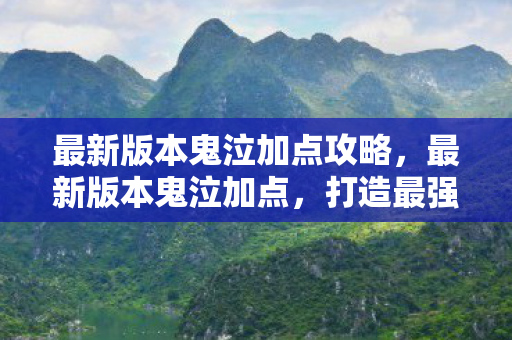 最新版本鬼泣加点攻略，最新版本鬼泣加点，打造最强鬼泣的加点攻略