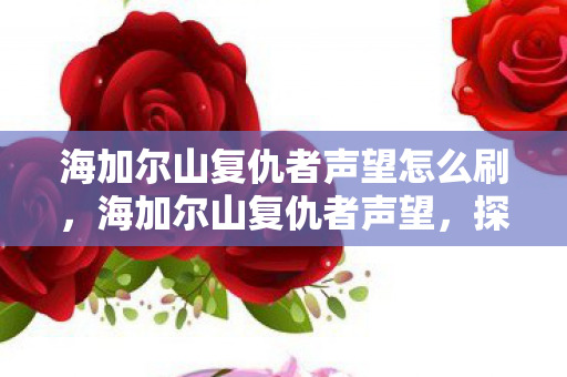 海加尔山复仇者声望怎么刷，海加尔山复仇者声望，探索荣耀与挑战的征途