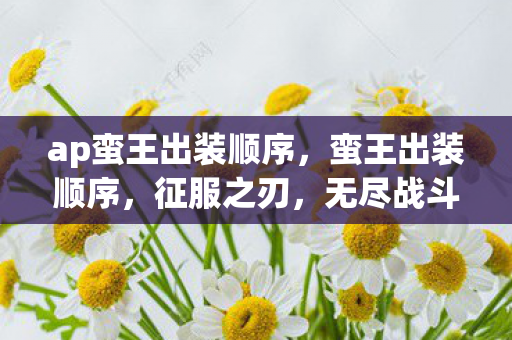 ap蛮王出装顺序，蛮王出装顺序，征服之刃，无尽战斗