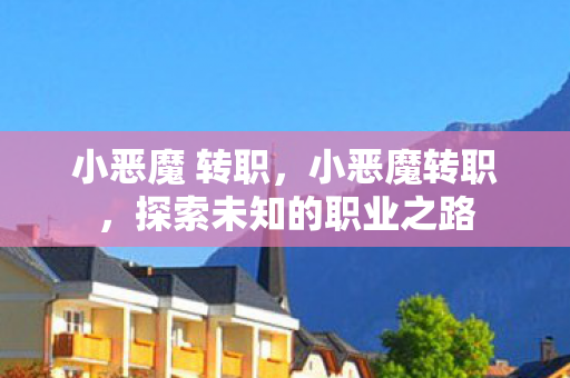 小恶魔 转职，小恶魔转职，探索未知的职业之路