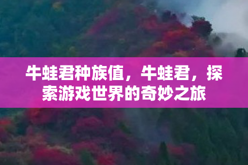 牛蛙君种族值，牛蛙君，探索游戏世界的奇妙之旅