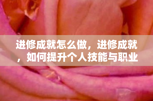 进修成就怎么做，进修成就，如何提升个人技能与职业素养