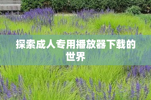 探索成人专用播放器下载的世界