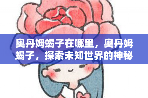 奥丹姆蝎子在哪里，奥丹姆蝎子，探索未知世界的神秘生物