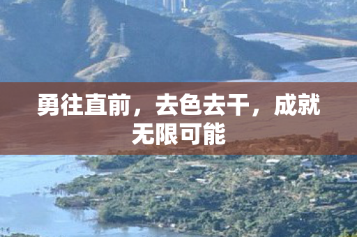 勇往直前，去色去干，成就无限可能