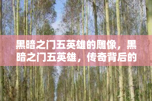 黑暗之门五英雄的雕像，黑暗之门五英雄，传奇背后的荣耀与牺牲