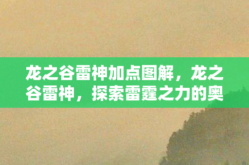 龙之谷雷神加点图解，龙之谷雷神，探索雷霆之力的奥秘