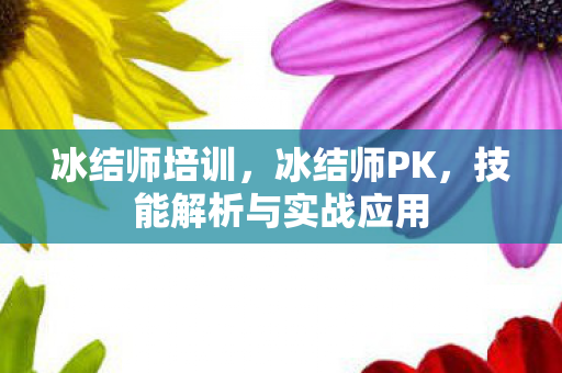 冰结师培训，冰结师PK，技能解析与实战应用