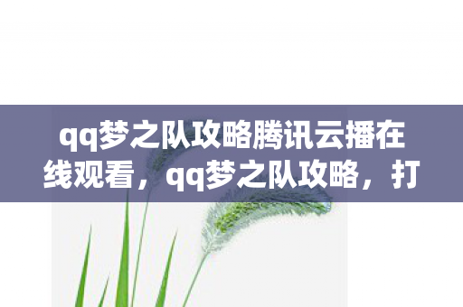qq梦之队攻略腾讯云播在线观看，qq梦之队攻略，打造最强阵容，称霸竞技场！