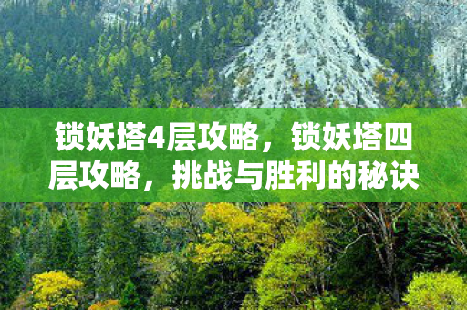 锁妖塔4层攻略，锁妖塔四层攻略，挑战与胜利的秘诀