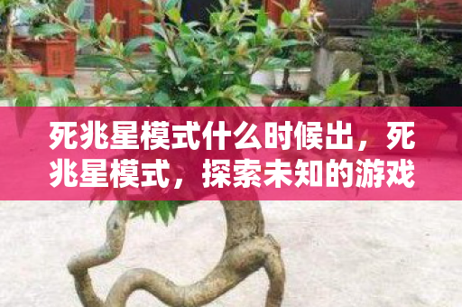 死兆星模式什么时候出，死兆星模式，探索未知的游戏挑战与策略