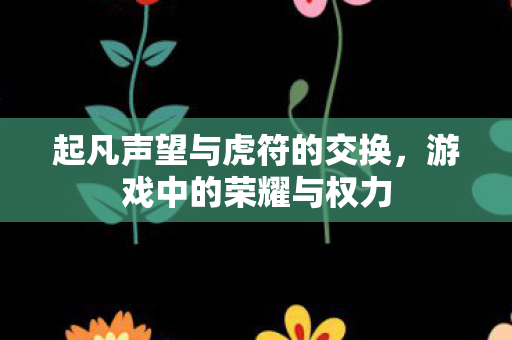 起凡声望与虎符的交换，游戏中的荣耀与权力
