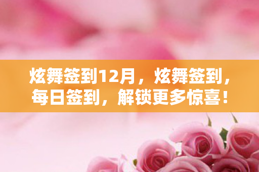 炫舞签到12月，炫舞签到，每日签到，解锁更多惊喜！