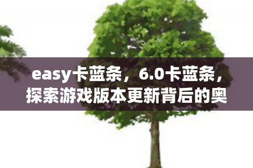 easy卡蓝条，6.0卡蓝条，探索游戏版本更新背后的奥秘