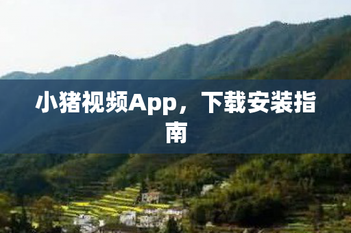 小猪视频App，下载安装指南