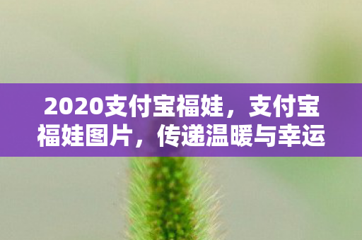 2020支付宝福娃，支付宝福娃图片，传递温暖与幸运的符号