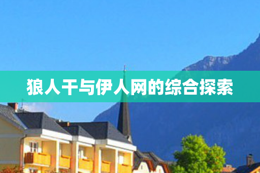 狼人干与伊人网的综合探索 狼人干与伊人网的综合探索