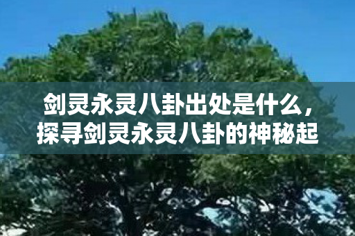 剑灵永灵八卦出处是什么，探寻剑灵永灵八卦的神秘起源