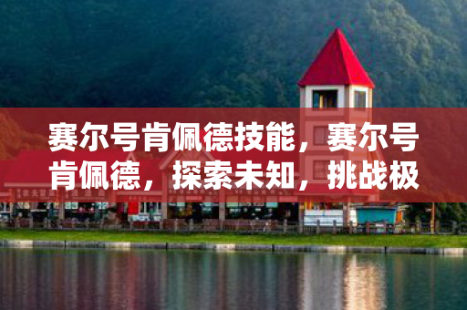 赛尔号肯佩德技能，赛尔号肯佩德，探索未知，挑战极限