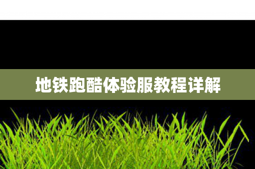 地铁跑酷体验服教程详解