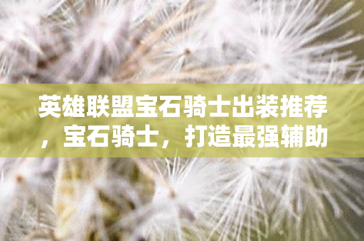 英雄联盟宝石骑士出装推荐，宝石骑士，打造最强辅助装备