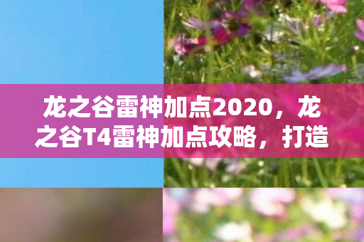 龙之谷雷神加点2020，龙之谷T4雷神加点攻略，打造最强雷神