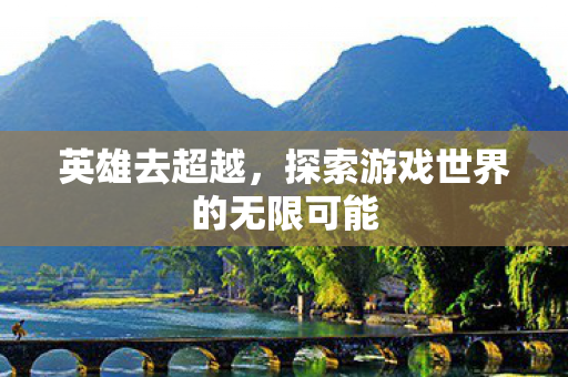 英雄去超越，探索游戏世界的无限可能