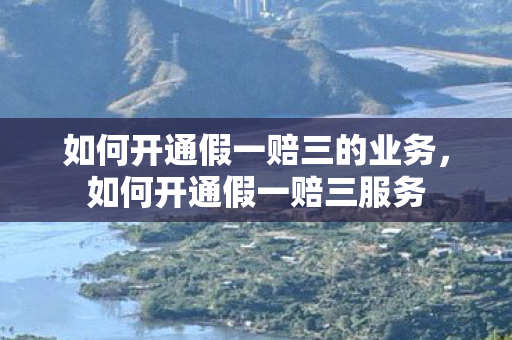 如何开通假一赔三的业务，如何开通假一赔三服务
