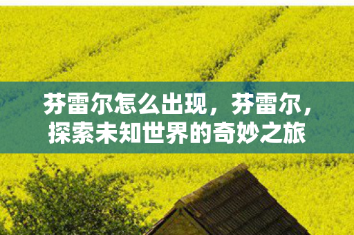 芬雷尔怎么出现，芬雷尔，探索未知世界的奇妙之旅