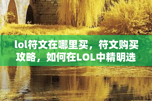 lol符文在哪里买，符文购买攻略，如何在LOL中精明选择符文