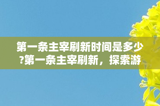 第一条主宰刷新时间是多少?第一条主宰刷新，探索游戏世界的无限可能
