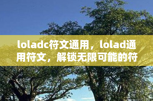 loladc符文通用，lolad通用符文，解锁无限可能的符文搭配