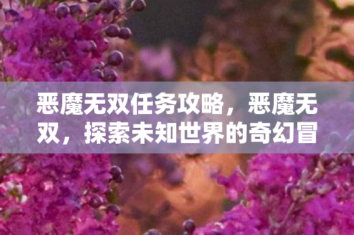 恶魔无双任务攻略，恶魔无双，探索未知世界的奇幻冒险