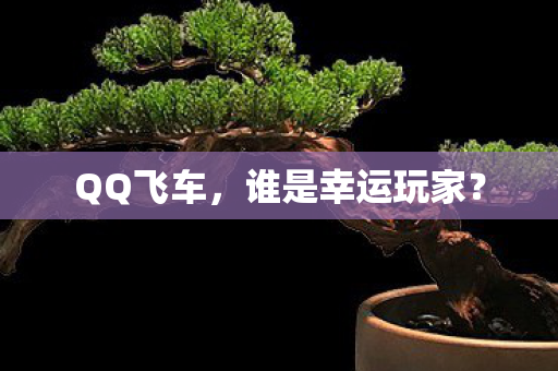 QQ飞车，谁是幸运玩家？