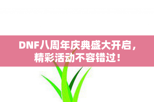 DNF八周年庆典盛大开启,精彩活动不容错过! DNF八周年庆典盛大开启,精彩活动不容错过!