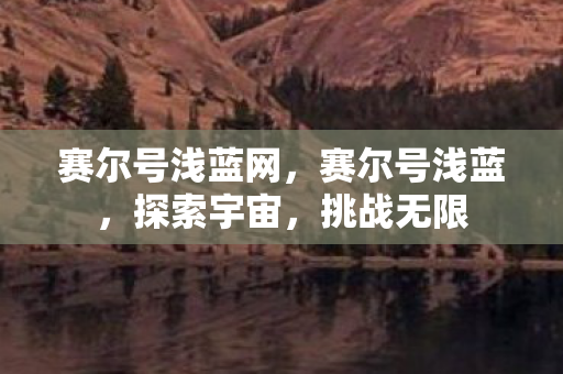 赛尔号浅蓝网，赛尔号浅蓝，探索宇宙，挑战无限